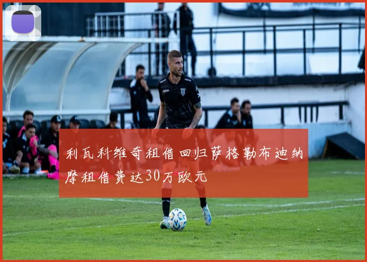 利瓦科维奇租借回归萨格勒布迪纳摩租借费达30万欧元