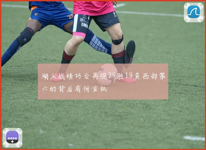 湖人战绩巧合再现29胜19负西部第六的背后有何玄机