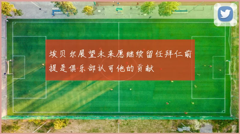 埃贝尔展望未来愿继续留任拜仁前提是俱乐部认可他的贡献