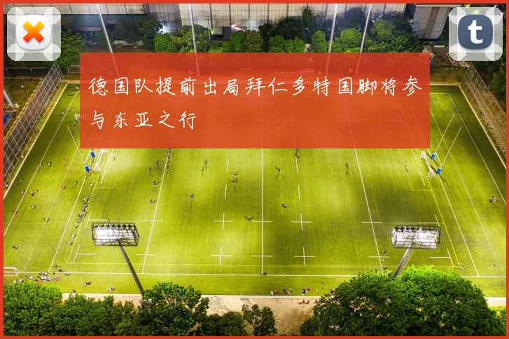 德国队提前出局拜仁多特国脚将参与东亚之行