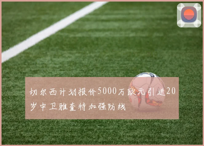 切尔西计划报价5000万欧元引进20岁中卫雅奎特加强防线