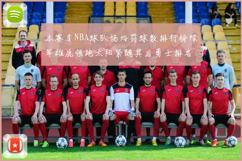 本赛季NBA球队场均罚球数排行榜绿军雄鹿领跑太阳紧随其后勇士排名第九