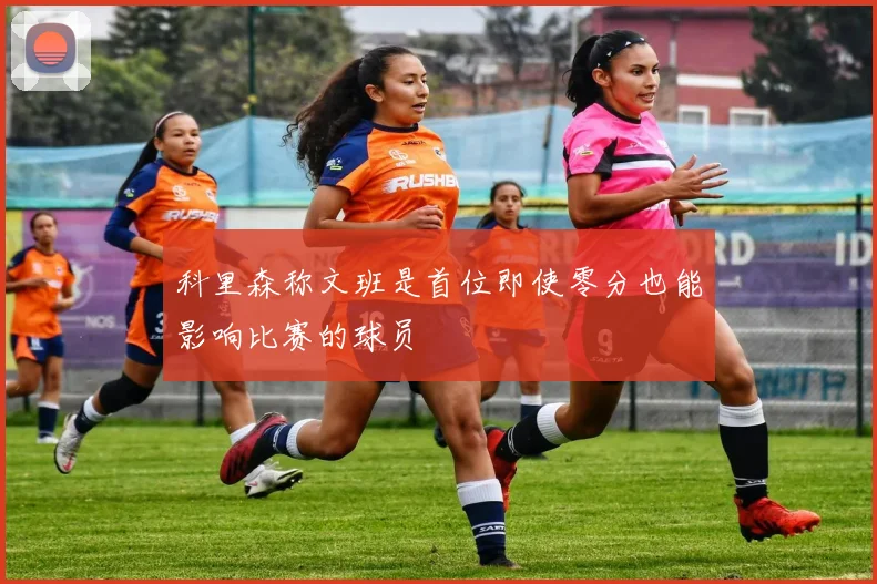 科里森称文班是首位即使零分也能影响比赛的球员