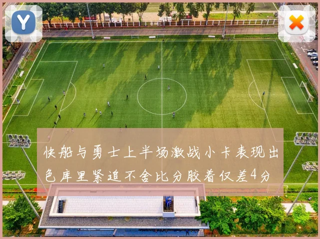 快船与勇士上半场激战小卡表现出色库里紧追不舍比分胶着仅差4分