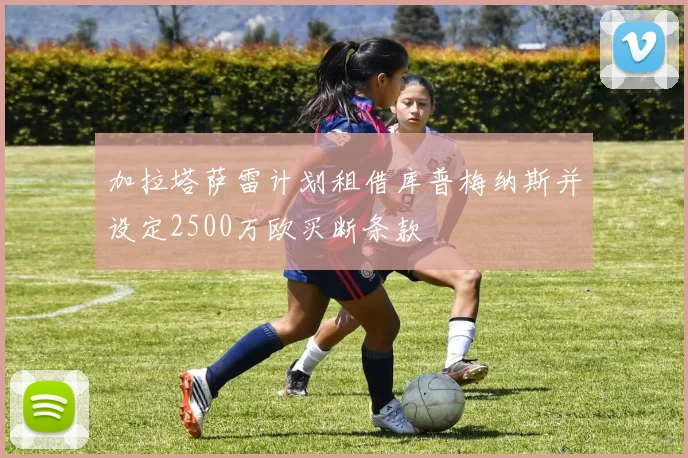 加拉塔萨雷计划租借库普梅纳斯并设定2500万欧买断条款