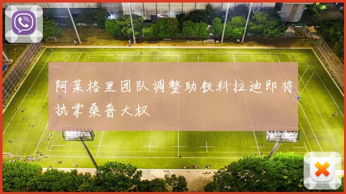 阿莱格里团队调整助教科拉迪即将执掌桑普大权