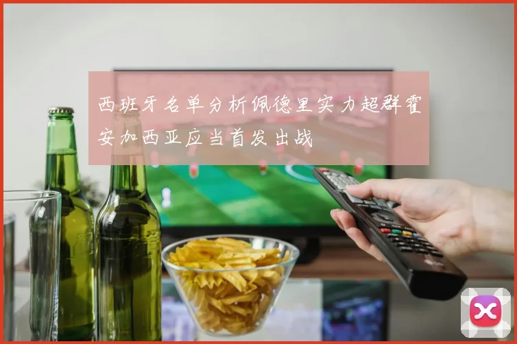 西班牙名单分析佩德里实力超群霍安加西亚应当首发出战